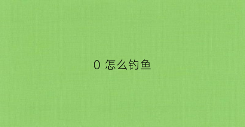 0怎么钓鱼(如龙0怎么钓鱼)